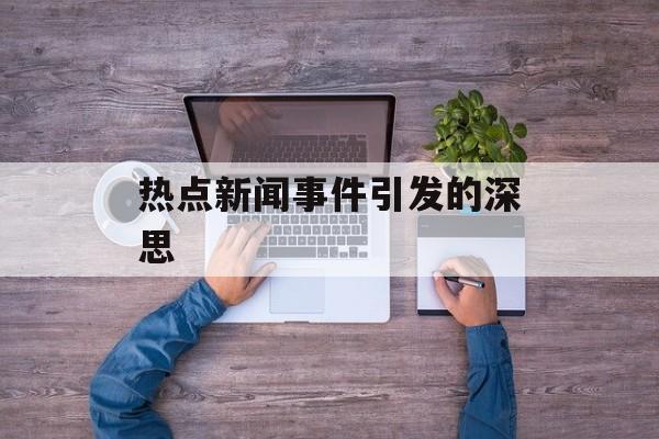 热点新闻事件引发的深思 热点新闻事件引发的深思