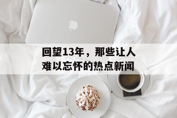 回望13年,那些让人难以忘怀的热点新闻 回望13年,那些让人难以忘怀的热点新闻