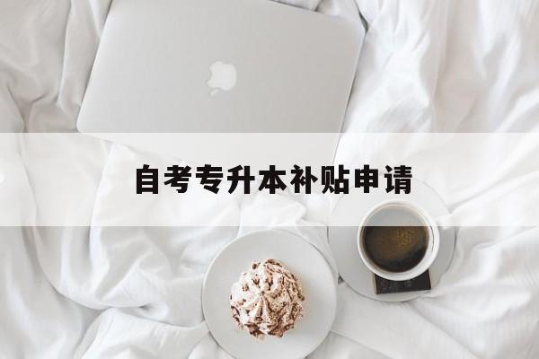 自考专升本补贴申请 自考专升本补贴申请