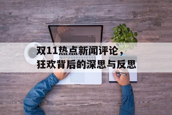 双11热点新闻评论,狂欢背后的深思与反思 双11热点新闻评论,狂欢背后的深思与反思