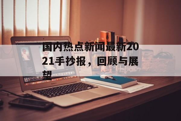 国内热点新闻最新2021手抄报,回顾与展望 国内热点新闻最新2021手抄报,回顾与展望