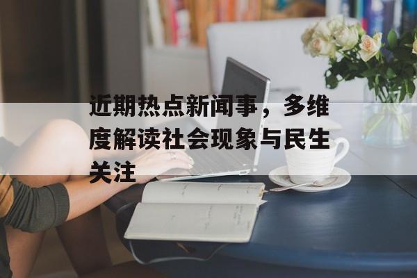 近期热点新闻事,多维度解读社会现象与民生关注 近期热点新闻事,多维度解读社会现象与民生关注
