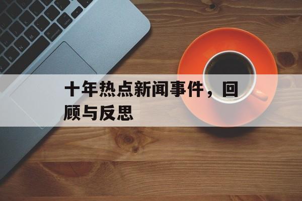 十年热点新闻事件,回顾与反思 十年热点新闻事件,回顾与反思