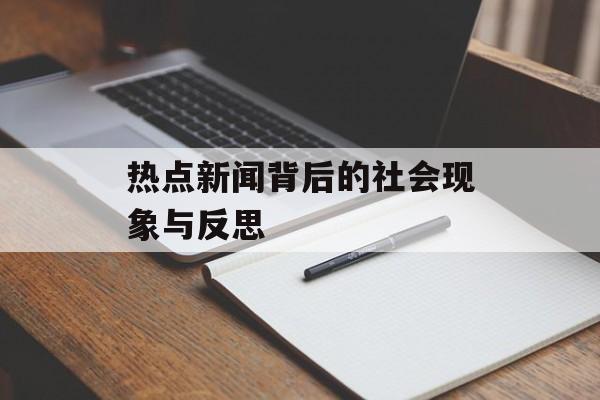 热点新闻背后的社会现象与反思 热点新闻背后的社会现象与反思