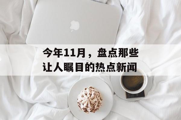 今年11月，盘点那些让人瞩目的热点新闻