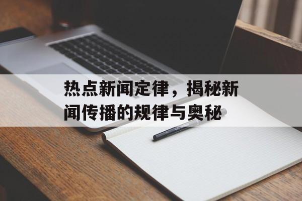 热点新闻定律,揭秘新闻传播的规律与奥秘 热点新闻定律,揭秘新闻传播的规律与奥秘