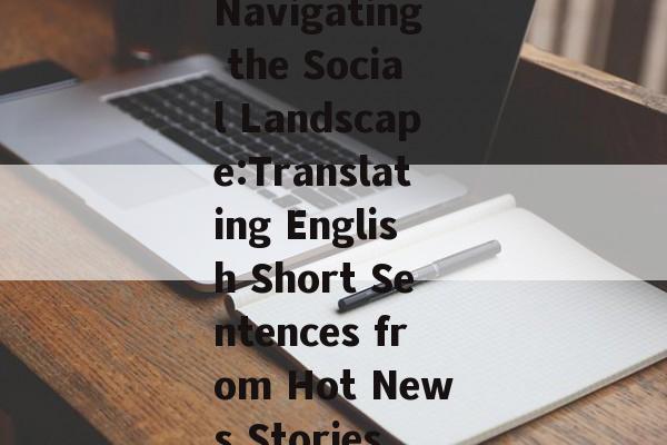 Navigating the Social Landscape:Translating English Short Sentences from Hot News Stories Navigating the Social Landscape:Translating English Short Sentences from Hot News Stories