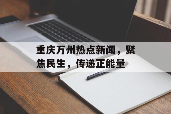 重庆万州热点新闻，聚焦民生，传递正能量