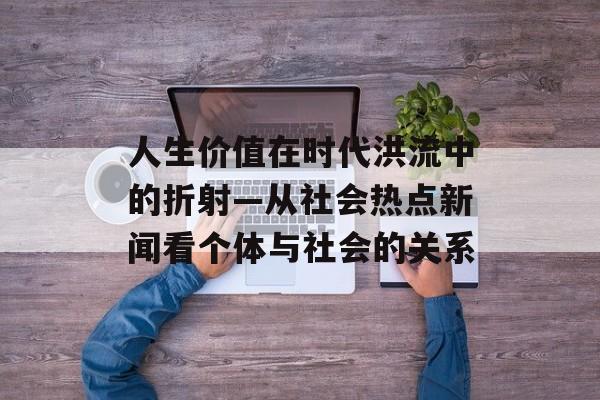 人生价值在时代洪流中的折射—从社会热点新闻看个体与社会的关系
