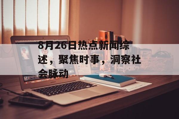 8月26日热点新闻综述，聚焦时事，洞察社会脉动