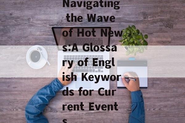 Navigating the Wave of Hot News:A Glossary of English Keywords for Current Events