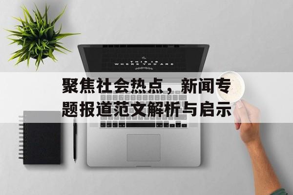 聚焦社会热点，新闻专题报道范文解析与启示