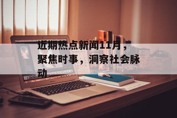 近期热点新闻11月,聚焦时事,洞察社会脉动 近期热点新闻11月,聚焦时事,洞察社会脉动