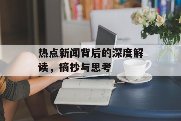 热点新闻背后的深度解读,摘抄与思考 热点新闻背后的深度解读,摘抄与思考