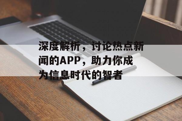 深度解析，讨论热点新闻的APP，助力你成为信息时代的智者