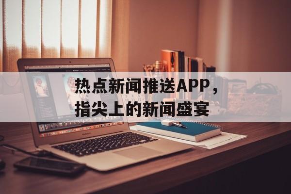 热点新闻推送APP，指尖上的新闻盛宴