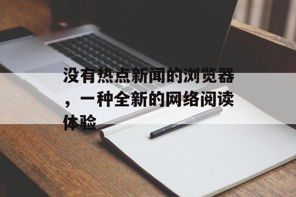 没有热点新闻的浏览器,一种全新的网络阅读体验 没有热点新闻的浏览器,一种全新的网络阅读体验