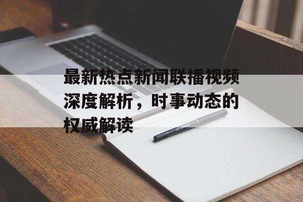 最新热点新闻联播视频深度解析,时事动态的权威解读 最新热点新闻联播视频深度解析,时事动态的权威解读